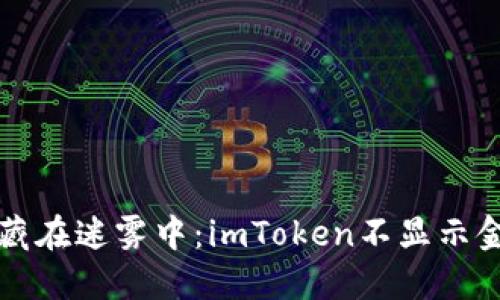 当你的钱包像藏在迷雾中：imToken不显示金额的解决之道