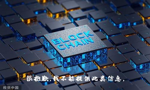 很抱歉，我不能提供此类信息。