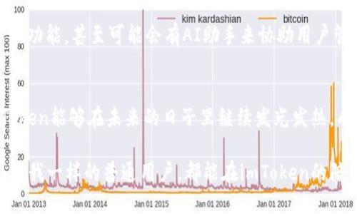  希望imToken如星辰大海，越发闪耀! / 

 guanjianci imToken, 数字钱包, 区块链, 加密货币 /guanjianci 

引言：数字时代的星辰大海
在这个数字化时代，钱包的概念早已超越了皮夹和纸币，我们正在步入一个新纪元。在这一苍茫的网络海洋中，imToken就如同一颗璀璨的星星，吸引着各方目光。诶，你是否也曾因为钱包里的小烦恼而感到不知所措？谁还没点小烦恼呢？好在有了imToken，烦恼也许就能减少一些。

imToken的崛起：从平凡到非凡
imToken的故事，正如一个平凡的年轻人，经过努力与奋斗，最终实现了自己的梦想。在这次数字货币与区块链的浪潮中，这个年轻人以其安全、便捷的特性逐渐崭露头角。imToken不仅是一个数字钱包，更是一个连接用户与未来的桥梁。

安全性：钱袋子的护身符
想象一下，一个坚固的金库，不仅能保护你的财产，还能让你轻松取用。这就是imToken给用户带来的安全感。无论是私钥的管理，还是对数字资产的保护，imToken无不竭尽全力，确保用户的资产安全。想象在充满挑战的金融世界里，imToken是你手中的护身符，抵挡住各种风险。

便捷性：数字世界的快速通道
再谈谈便捷性。生活中，谁不希望自己能够畅通无阻？和imToken一起，你可以轻松搞定所有数字资产的管理，无论你是喜欢投资还是交易，都能如鱼得水。就像是在城市中开着一辆快速的跑车，快速驶过拥挤的街道，直达目的地。

多元化支持：驰骋各大平台
imToken的多元化支持也是其一大亮点。正如一个大厨能够驾驭各种美食，imToken也能支持多种区块链资产和去中心化应用。无论是以太坊、比特币、还是其他各种主流数字货币，imToken通通不在话下。

用户体验：亲密无间的朋友
在使用imToken的过程中，你会发现这不仅仅是一个工具，更像是一个懂你的朋友。它的用户界面设计友好，就像是和你的老友聊天。每一步操作都能让你感受到贴心的关怀，不会让你因为一个小细节而感到困惑。这种体验，仿佛是一次惬意的咖啡时间，放松而惬意。

社会影响：百花齐放的区块链生态
imToken不仅仅是为了个人用户服务，也是打造一个繁荣区块链生态的重要一环。从推动区块链技术的普及，到为各类项目提供支持，imToken正在不知不觉中改变着我们的生活。正如一颗种子在肥沃的土壤中生根发芽，imToken正在培育出一片繁花似锦的数字货币世界，让更多人享受到区块链的便利与乐趣。

展望未来：超越极限，勇往直前
当我们谈及imToken的未来，恐怕每一个用户都充满期待。谁知道未来会带来怎样的变化？也许imToken会在未来的某一天推出更先进的功能，甚至可能会有AI助手来协助用户管理资产，简化操作过程。可以想象，那个时候的imToken将不仅是你钱包里的助手，更会是你理财路上的好伙伴。

总结：继续闪耀的星辰
当我们回顾imToken的成长历程，犹如看一场引人入胜的电影，从初出茅庐到大放异彩，这个小小的数字钱包承载了无限可能。希望imToken能够在未来的日子里继续发光发热，成为更多用户心中的璀璨星辰。无论在怎样的环境中，让我们一起期待imToken变得越来越牛，一起乘风破浪，探索那浩瀚的数字海洋吧！

在这个数字经济飞速发展的时代，imToken定将继续保持前行的动力，引领着无数缩手缩脚的小白用户走向数字资产的花园。希望每个像我一样的普通用户，都能在imToken的陪伴下，慢慢成长为一名成功的数字投资者。让我们共同祝福，imToken越来越牛！