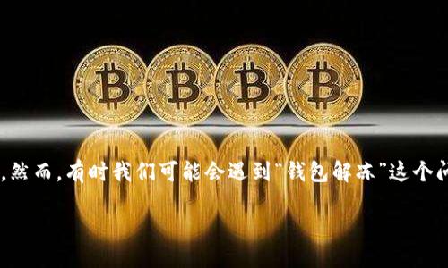 在现代数字货币和区块链时代，钱包是我们进行交易的“口袋”。其中，imToken作为一款流行的数字资产管理钱包，让许多用户在管理和交易加密货币方面更加得心应手。然而，有时我们可能会遇到“钱包解冻”这个问题，像冰箱里的冰块一样，一旦被冻结就让人头疼不已。那么，怎么解冻imToken钱包呢？接下来，我们将通过一些有趣的比喻来探讨这个过程，同时提供详细的解决方案。

解冻imToken钱包，就像给冰块加点热水！