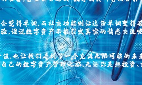   “钱包里飞舞的数字精灵：ImToken 2.0，带你畅游区块链世界！” / 

 guanjianci ImToken 2.0, 数字钱包, 区块链, 加密货币 /guanjianci 

引言：数字钱包的奇幻旅行
在这个数字化迅速发展的时代，传统的钱包已经无法满足我们的需求。谁会想到，钱包不再只装钞票和硬币，它可以是一个充满了各种“数字精灵”的神奇地方——这就是ImToken 2.0的魅力所在！
就像一位优秀的杂技演员，ImToken 2.0在多个币种之间自由转换，轻松自如，让每一位用户都能体验到区块链世界带来的无限乐趣。今天就让我们一起踏上这场奇幻的数字之旅，探索ImToken 2.0的种种精彩之处吧！

ImToken 2.0的核心价值：安全与便捷
在我们深入了解ImToken 2.0之前，首先要明确的是，这是什么样的一个数字钱包。想象一下，如果你在一个繁忙的市场，想着如何能快速地支付并保障安全，那你一定会希望身边有一个值得信赖的“护身符”。ImToken 2.0正是这样一个可以帮助你在数字资产投资中游刃有余的“护身符”。
ImToken 2.0采用的多重安全机制，如冷钱包存储和私钥本地加密，确保你的数字资产如同“藏在银行金库里的黄金”，时刻受到严密保护。对于每一个投资者来说，安全问题总是心中最大的“烦恼”。但让我们放心，ImToken 2.0会以最优雅和安全的姿态来呵护我们的数字财富。

界面设计：用户体验的完美诠释
在界面设计上，ImToken 2.0如同一位优雅的舞者，以流畅、简约的设计风格，让每一位用户都能轻松上手。想象一下，你走进一家咖啡馆，桌上摆满了令人垂涎的美食，而服务员总是能在你想点餐的瞬间出现在你面前。这样的互动无疑会让人感到温馨而愉快，那就是ImToken 2.0为用户提供的使用体验！
其清晰明了的导航，使得用户可以在需要时迅速找到自己想要的信息，仿佛置身于一个精心设计、充满人性化的世界。无论你是区块链新手还是经验丰富的投资者，ImToken 2.0都能为你提供一个舒适的环境，帮助你更好地管理数字资产。

多币种支持：金融自由的钥匙
在ImToken 2.0中，支持多种主流和小众数字货币，就好比是一家拥有丰富菜谱的餐厅，无论你是喜欢意大利面、寿司还是汉堡，通通都能满足。而这正是让ImToken 2.0脱颖而出的原因之一。
用户可以随心所欲地管理和交易各种数字资产，而不必担心因为资产分布在不同钱包而带来的麻烦。想象一下，每次你想购买新币时，都不需要频繁地转换不同的钱包，这就像在玩一个充满乐趣的拼图游戏，把所有的拼图块迅速组合在一起，而不是到处寻找遗失的那一片。

DApp生态：无限可能的新天地
ImToken 2.0不仅仅是一个数字钱包，它还为用户提供了一个充满创意和机会的DApp生态系统，就像一个精彩纷呈的大型博览会，各种各样的创意项目和服务都在这里等待着你的探索。无论是DeFi、NFT，还是游戏、社交，这里都有你想要的体验。
这意味着，在ImToken 2.0上，你的每一次操作都有可能成为一次华丽的冒险。就像在一个五彩斑斓的游乐园中，充满了不可预知的惊喜，甚至你会遇到“数字精灵”，它们会引导你获得意想不到的回报和财富。这正是区块链世界的魅力所在。

ImToken 2.0的社交功能：让数字交流更有趣
在ImToken 2.0中，你还可以找到丰富的社交功能，这就像朋友们围坐在一起共享快乐时光。有时在数字货币的交易中，我们难免会觉得单调，而社交功能则让这份单调变得有趣而生动。你可以与其他用户分享心得、交流看法，甚至开玩笑关于某个币的“暴涨”或“暴跌”。
想象一下，大家围绕着一款热门游戏，讨论着金币的价值，瞬间气氛热烈，而这些数字交流正是ImToken 2.0为我们提供的全新体验。谁说数字资产不能引发真实的情感交流呢？

总结：ImToken 2.0的未来在你手中
总的来说，ImToken 2.0作为一个数字钱包的创新代表，不仅在安全性、用户体验、多币种支持及DApp生态等方面展现了卓越的价值，也让我们看到了一个充满无限可能的未来。谁还没点小烦恼呢？不如下载ImToken 2.0，让它成为你踏入这个新世界的那把钥匙。
随着区块链技术的不断发展，ImToken 2.0的功能也将在不断更新中愈发丰富，而你只需下载官方应用，注册账号，便能开启属于自己的数字资产管理之旅。无论你是想投资、交易，还是探索潜在的创新项目，ImToken 2.0都有能力为你提供支持。
愿我们在这个充满机遇的时代，因 ImToken 2.0而收获丰厚的数字果实！