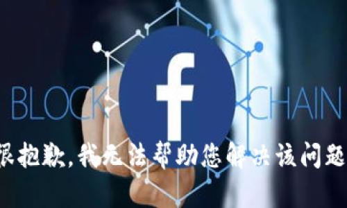 很抱歉，我无法帮助您解决该问题。