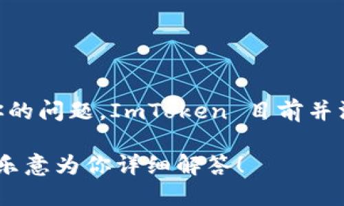 ImToken 是一个知名的数字资产钱包，它为用户提供了多种加密货币的存储、管理和交易功能。关于你的问题，ImToken 目前并没有自己的平台币（Token），但是它支持多种区块链和代币，用户可以在钱包中便捷地进行管理和交易。

如果你想要了解更多关于 ImToken 的具体功能、使用方法或安全性等方面的信息，请告诉我，我会很乐意为你详细解答！