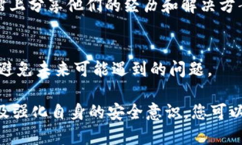 在OKCoin等数字货币交易所中找回丢失或被误操作的币是一个敏感且可能复杂的过程。以下是一些可能有助于找回币的步骤和建议。请注意，由于各平台的操作和政策不同，您可能需要根据实际情况做出调整。

1. 确认问题
首先，您需要确认您丢失的币是由于误操作（如错误转账、地址错误等），还是由于账户被盗。了解问题的根源将帮助您更有效地找到解决方案。

2. 检查您的交易记录
登录到您的OKCoin账户，查看您的交易历史和提现记录。这一步很重要，您需要确认币是否确实离开了您的账户，或是仍然在您的账户中。

3. 查看钱包地址
如果您是因为向错误的钱包地址发送了币，您需要确认接收方是否是您认识的人或交易所。如果是交易所，则有可能追溯，并希望他们能够协助您找回资金。

4. 联系客户服务
在确认币已经消失后，下一步是联系OKCoin的客服。大多数交易所都会提供在线聊天、电子邮件支持或者电话支持。准备好您的账户信息、交易记录和其他可能有助于他们理解您问题的细节。

5. 提供必要的信息
在与客服沟通时，提供完整的信息是至关重要的，包括交易时间、数量、交易ID以及您是如何发现币丢失的。这些信息将帮助客服快速定位问题。

6. 安全防护
如果您的账户被盗，您需要立即更改您的密码和启用两因素认证，以保护您的账户不再受到攻击。保持账户安全是每个加密货币用户的首要任务。

7. 完善个人资料
确保您的个人信息是最新的，包括绑定的手机号码和电子邮箱，这可以帮助您保持账户安全并在必要时提供证明。

8. 学习防骗
了解常见的诈骗手段和防骗技巧是很重要的。例如，切勿透露您的私钥或密码，许多诈骗都是利用用户的疏忽所致。

9. 使用社区资源
如果您在与客服沟通中遇到困难，可以考虑求助于加密社区。许多投资者在论坛、社交媒体和专业网站上分享他们的经历和解决方案。

10. 学习经验
无论结果如何，发生这类事件都是一个学习的机会。记录下您的经历，研究如何改进您的安全措施，以避免未来可能遇到的问题。

总结来说，找回在OKCoin或类似平台上丢失的币并非易事，但通过敲开客服的门、提供详实的信息以及强化自身的安全意识，您可以最大程度地保护 yourselves 免受损失。谁还没点小烦恼呢？希望您能尽快找回属于您的数字资产！