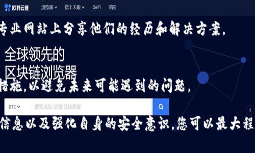 在OKCoin等数字货币交易所中找回丢失或被误操作的币是一个敏感且可能复杂的过程。以下是一些可能有助于找回币的步骤和建议。请注意，由于各平台的操作和政策不同，您可能需要根据实际情况做出调整。

1. 确认问题
首先，您需要确认您丢失的币是由于误操作（如错误转账、地址错误等），还是由于账户被盗。了解问题的根源将帮助您更有效地找到解决方案。

2. 检查您的交易记录
登录到您的OKCoin账户，查看您的交易历史和提现记录。这一步很重要，您需要确认币是否确实离开了您的账户，或是仍然在您的账户中。

3. 查看钱包地址
如果您是因为向错误的钱包地址发送了币，您需要确认接收方是否是您认识的人或交易所。如果是交易所，则有可能追溯，并希望他们能够协助您找回资金。

4. 联系客户服务
在确认币已经消失后，下一步是联系OKCoin的客服。大多数交易所都会提供在线聊天、电子邮件支持或者电话支持。准备好您的账户信息、交易记录和其他可能有助于他们理解您问题的细节。

5. 提供必要的信息
在与客服沟通时，提供完整的信息是至关重要的，包括交易时间、数量、交易ID以及您是如何发现币丢失的。这些信息将帮助客服快速定位问题。

6. 安全防护
如果您的账户被盗，您需要立即更改您的密码和启用两因素认证，以保护您的账户不再受到攻击。保持账户安全是每个加密货币用户的首要任务。

7. 完善个人资料
确保您的个人信息是最新的，包括绑定的手机号码和电子邮箱，这可以帮助您保持账户安全并在必要时提供证明。

8. 学习防骗
了解常见的诈骗手段和防骗技巧是很重要的。例如，切勿透露您的私钥或密码，许多诈骗都是利用用户的疏忽所致。

9. 使用社区资源
如果您在与客服沟通中遇到困难，可以考虑求助于加密社区。许多投资者在论坛、社交媒体和专业网站上分享他们的经历和解决方案。

10. 学习经验
无论结果如何，发生这类事件都是一个学习的机会。记录下您的经历，研究如何改进您的安全措施，以避免未来可能遇到的问题。

总结来说，找回在OKCoin或类似平台上丢失的币并非易事，但通过敲开客服的门、提供详实的信息以及强化自身的安全意识，您可以最大程度地保护 yourselves 免受损失。谁还没点小烦恼呢？希望您能尽快找回属于您的数字资产！