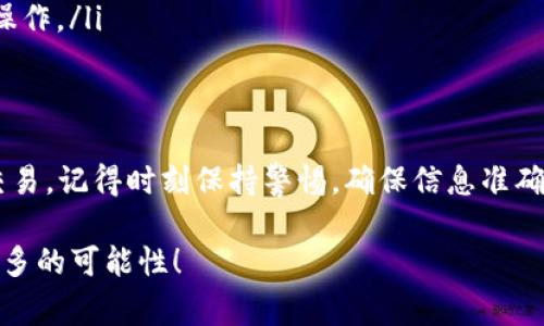 在im钱包中转账USDT（简称U）是一个相对简单的过程。下面是一些步骤和注意事项，帮助你轻松完成转账操作。

什么是im钱包？
im钱包是一款支持多种数字资产存储和转账的数字钱包应用，它可以让用户快速、安全地管理自己的加密货币。它像是你的数字金库，不仅能够保存你的资产，还能方便你在不同平台之间转账。

为什么选择转账USDT？
USDT是最常见的稳定币，它的价值与美元挂钩，不会像其他加密货币那样波动剧烈。所以，当你需要在不同平台转账或交易时，选择USDT会让你心里更踏实，这就像在不确定的天气里带着一把晴天伞，让你不怕突如其来的暴风雨。

准备工作：确保你有USDT
在转账之前，你需要确保你的im钱包中有足够的USDT。如果没有，可以通过交易所购买或接受他人的转账。想象一下，这就像你要去餐厅吃饭，必须先有钱，才能点任何你喜欢的菜肴。

步骤一：打开im钱包
首先，打开你的im钱包应用，输入密码或使用指纹识别登录。如果你是初次使用，可能会稍微感到紧张，没关系，深呼吸，放松点，这就像是走进一家新开的咖啡店，虽然装修风格很新，但点杯咖啡就能很快到手。

步骤二：找到转账功能
在钱包首页，通常你会看到“转账”或“发送”这样的选项。点击进入，就像推开门走进了一个新的世界，只有你想象不到的，没有你做不到的。

步骤三：选择转账的币种
在转账之前，确保选择“USDT”。这一步就像在超市选购水果，挑选到你最喜欢的那一款才能安心付款哦！

步骤四：输入收款地址
接下来，你需要输入收款人的地址。确保输入正确，因为这就像是把邮件寄给朋友，地址错了，包裹就可能送到别的地方，影响你的好心情。

步骤五：输入转账金额
然后输入你想转账的USDT金额。记得根据自己的需求合理规划，就像预算你一周的零花钱一样。

步骤六：确认信息
在确认发送之前，仔细检查你的转账信息，确保收款地址和金额都没有错误。这就像检查一遍行李，确保没有落下什么重要的东西。

步骤七：完成转账
确认无误后，点击“发送”或“转账”按钮。此时你可能会感到一阵紧张和期待，稍微像在等待考试成绩，结果会怎样呢？

转账后的状态跟踪
转账完成后，你可以在im钱包中查看转账记录，确保交易已经被确认。若交易遇到延迟，不必焦虑，等待一下就好，谁还没有经历过一两次慢工作呢？

安全性注意事项
在进行数字资产的转账时，一定要保持警惕。不要随意点击不明链接，不要将你的私钥或助记词透露给任何人。这就像保管自己的房子钥匙一样，丢了可就麻烦了。

常见问题解答
对于一些新手用户，使用im钱包的过程中可能会有诸多疑问，以下是一些常见问题解答：

ul
    listrong转账USDT的手续费是多少？/strongbr手续费通常会根据网络情况和钱包设置有所不同，建议查看钱包内的相关信息。/li
    listrong转账需要多久？/strongbr转账时间会根据网络繁忙程度而有所变动，一般来说在几分钟到几小时不等。/li
    listrong怎么找回错误转账？/strongbr一旦转账完成，几乎是无法找回的，建议务必小心操作。/li
/ul

总结
总的来说，使用im钱包转账USDT是一个简单而快速的过程，只要遵循上述步骤，就能轻松完成交易。记得时刻保持警惕，确保信息准确，以免造成不必要的麻烦。希望你在数字货币的世界里能顺风顺水，赚得盆满钵满！

所以，准备好开始你的数字财富之旅了吗？让我们一起在这个充满机会和挑战的世界里，探索更多的可能性！