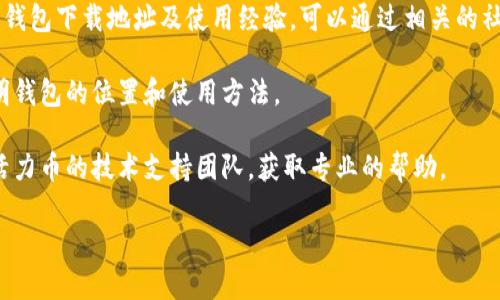 活力币钱包（Vitality Wallet）是用于管理和存储活力币（Vitality Coin）的一种数字钱包。如果你在寻找活力币钱包的具体位置或使用方法，通常可以通过以下几种方式找到相关信息：

1. **官方网站**：首先，访问活力币的官方网站，通常在官网上会有关于钱包的下载链接或使用指导。

2. **应用商店**：在你的手机应用商店中搜索“活力币钱包”或者“Vitality Wallet”，看看是否有相应的应用可供下载。

3. **社区论坛和社交媒体**：活力币的社区常常会在社交平台上分享钱包下载地址及使用经验，可以通过相关的社交媒体群组获得信息。

4. **用户手册**：如果有相关的用户手册或文档，里面通常会详细说明钱包的位置和使用方法。

5. **技术支持**：如果以上方法都没有解决你的问题，可以尝试联系活力币的技术支持团队，获取专业的帮助。

若你需要更详细的信息或使用指南，请提供更多具体的需求。