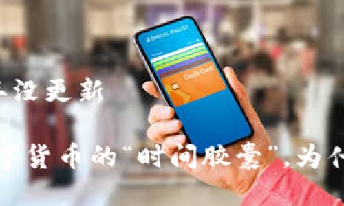 门罗钱包几年没更新

门罗钱包：数字货币的“时间胶囊”，为什么它有点慢?