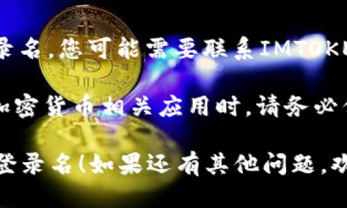 要查询IMTOKEN登录名，您可以按照以下步骤进行操作：

### 1. 打开IMTOKEN应用
首先，确保您已在手机上下载并安装IMTOKEN应用，并打开它。

### 2. 查看钱包信息
在IMTOKEN主界面，找到您想要查询的钱包。通常，您的登录名可以通过以下步骤查看：

- 点击您所关注的钱包，进入钱包详情。
- 在钱包详情页面，您可能会看到与您的账户相关的信息，包括钱包名称或登录名。

### 3. 检查账户设置
如果在钱包详情页没有直接显示您的登录名，您可以尝试进入设置选项：

- 点击右下角的“设置”图标（通常是一个齿轮图标）。
- 在设置页面中，查找与账户或个人资料相关的选项。

### 4. 恢复或更改登录名（如果需要）
如果您忘记了登录名或需要更改它，您可以通过IMTOKEN的恢复功能进行操作：

- 找到“恢复钱包”或“更改登录名”的选项。
- 按照指示输入与您的IMTOKEN账户相关联的恢复助记词或其他信息。

### 5. 联系客服（最后的手段）
如果经过以上步骤仍然无法找到您的登录名，您可能需要联系IMTOKEN的客户支持，获取更多帮助。

 **友情提示**：在使用IMTOKEN或任何加密货币相关应用时，请务必保护好您的私钥和助记词，以免资产丢失。

希望以上信息能帮助您查询到IMTOKEN登录名！如果还有其他问题，欢迎随时询问。