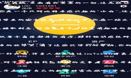 
   “钱袋子”的数字化转型——imToken带你领略区块链钱包的魅力 / 

关键词
  guanjianci 区块链, imToken, 数字钱包, 加密货币 /guanjianci 

引言：进入数字财富的新世界
如今，我们身处一个信息泛滥的时代，想要在这场数字财富的竞技中站稳脚跟，不得不关注那些充满潜力的新兴技术。其中，区块链钱包像一个神秘的“钱袋子”，让你能够安全、高效地存储和管理你的数字资产。而在众多的选择中，imToken似乎凭借其独特的魅力，成为了很多人的心头好。就像一位出色的厨师，imToken为我们提供了丰富的“食材”，让我们能够尽情烹饪属于自己的财富大餐。

什么是imToken？
简单来说，imToken是一款为数字货币爱好者量身定制的钱包应用。它不仅支持多种加密货币的管理，还集成了去中心化交易所、DApp等多种功能。就好比你家的“百宝箱”，里面装满了各种各样的工具和宝藏，任你随心使用。

imToken的安全性：保护你的数字财富
在数字货币的世界中，安全始终是用户最关心的问题。imToken深知这一点，因此在安全性上花费了很多心思。通过私钥本地存储、助记词备份等一系列安全措施，imToken有效地保护了用户的资产安全。而且，imToken还支持通过生物识别技术来增强安全性，这就像为你的“钱袋子”加了道锁，确保只有你才能打开。

用户体验：简单易用的界面设计
imToken的界面设计走的是极简风格，用户体验非常友好。即使你是一个对技术一窍不通的新手，也能在几分钟内上手使用。就像我们常说的，“上菜太快也没意思”，imToken通过优雅的设计，让你在使用过程中既能享受到操作的乐趣，又能平顺地管理自己的数字资产。

功能丰富：一站式数字货币服务
不仅仅是一个钱包，imToken还是一个综合性的数字货币服务平台。你可以在这里进行资产管理、交易买卖，甚至参与到去中心化金融（DeFi）中去。打个比方，这就像是一座繁华的商城，里面有你需要的一切，这无疑让每一位用户都能找到自己的“心头好”。

完美兼容：支持多种区块链资产
imToken不仅支持以太坊（ETH），还兼容比特币（BTC）、波卡（Polkadot）等多种区块链资产，就像一位多才多艺的演奏家，能够驾驭各种乐器，给你带来不一样的音乐享受。无论你是一个只对比特币感兴趣的“小白”，还是一个想要尝试各种山寨币的“大咖”，imToken都能满足你的需求。

去中心化交易所（DEX）的未来
去中心化交易所（DEX）是近年来区块链领域的热门话题，而imToken在这一领域也表现得相当出色。通过imToken，你可以直接与其他用户进行交易，避免了传统中心化交易所带来的安全隐患。设想一下，你在一场文艺演出中，演员们都是自由自在地参与互动，观众也能随时表达自己的意见，这样的交易自然显得更为生动有趣。

参与DeFi：挖掘无尽的金融可能性
DeFi（去中心化金融）的出现为传统金融带来了颠覆性的变化，而imToken作为一款优秀的数字钱包，它也为用户提供了参与DeFi的机会。通过imToken，你可以轻松借贷、交易、赚取利息，仿佛置身于一场富有趣味的金融盛宴。想象一下，在这场盛宴中，你不仅能畅饮美酒，还能盘算着如何让自己的财富增值，真是妙不可言。

轻松管理多种资产：资产分类与统计
在imToken中，你可以为不同的资产创建不同的分类，方便管理。这样的分类方式就像是在你的家中为每个物品重新制定位置，让你一目了然。想象一下，当你在收拾家务时，发现每个角落都井然有序，那种畅快感绝对是无与伦比的！

专业的社区支持
imToken背后不仅有强大的技术团队支持，还有活跃的用户社区。在这里，你可以随时向其他用户请教问题，分享经验和见解。正如一句老话所说：“朋友多了路好走”，在数字货币的世界里，有了这些伙伴们的帮助，你的旅程定会更加顺畅。

用户评价与反响：真相总是让人意外
我们不妨来看看用户对于imToken的评价。许多人表示，它的使用体验非常流畅，功能设计人性化。也有人开玩笑说：“我觉得自己不仅拥有了财富，还顺便改掉了拖延症！”这是一种共鸣，许多人都是通过imToken才真正开始接触和投资数字货币，而且在这个过程中，消除了很多担忧。

未来展望：imToken的成长之路
随着数字货币的普及，imToken的发展前景可谓一片光明。团队表示，他们将继续致力于提升用户体验，扩展功能以及增强安全性，致力于成为用户心中最值得信赖的数字钱包。对于区块链钱包领域的竞争者，已经开始迎头赶上，不过正如一位哲学家曾说过的：“路还长，慢慢来。”

结束语：财富之旅的开始
总的来说，imToken是一款功能强大、用户友好的区块链钱包，无论你是求知若渴的新手还是经验丰富的资深用户，都能在这里找到自己的“宝藏”。让我们借助这款优秀的钱包，开启属于自己的数字财富之旅吧！毕竟，谁还没点小烦恼呢？有了imToken，未来将更加美好！

在这段旅程中，imToken将引领你穿越一片数字资产的浩瀚星海，让我们共同期待更美好的明天。探索、学习、投资，imToken不仅是你的数字钱包，更是你财富增长的有力助手。