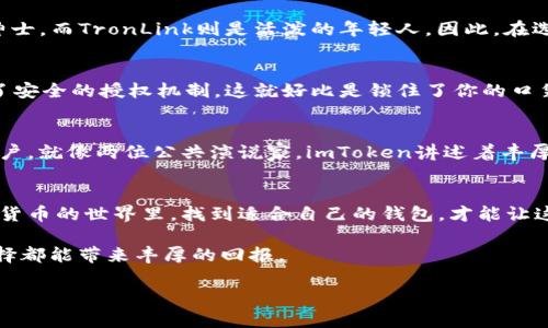 
  “数字资产的双子星：选择imToken钱包还是TronLink钱包？” / 
 guanjianci imToken, TronLink, 数字钱包, 加密货币 /guanjianci 
```

引言：数字资产的双子星
在这个互联网高速发展的时代，越来越多的人开始关注数字货币，而数字资产钱包则成为了每个投资者必不可少的工具。就像日常生活中，我们需要一个好包包来携带重要物品一样，数字资产的存储和管理也需要一款称手的钱包。而在市场上，imToken和TronLink无疑是两颗璀璨的明珠，每颗都有其独特的魅力。今天，我们就来聊聊这两款钱包，看看它们之间的差异，帮助你找到最适合自己的那一款。谁还没点小烦恼呢？

第一章：数字钱包的基本作用
数字钱包的基本功能就像现代人的口袋，能够存储、发送和接收数字资产，同时还提供了安全性和隐私保护。imToken和TronLink都是为了满足这些需求而生的。用户可以通过它们轻松管理自己的加密货币，如比特币、以太坊、波场币等。可以说，在这个虚拟货币的世界里，数字钱包是你进入大门的钥匙。

第二章：imToken钱包的亮点
imToken钱包，仿佛是一位优雅的绅士，以其用户友好的界面和强大的功能备受青睐。首先，它支持多种货币，可以说是一个真正的“万金油”。无论你是对以太坊情有独钟，还是偏爱比特币，它都能够满足你的需求。此外，imToken还具备去中心化交易所（DEX）的功能，让你可以随时随地进行交易，犹如拥有了一个移动的交易所。不仅如此，imToken的私钥管理也非常出色，用户的数据安全性得到了全方位的保障，让你在加密市场中行走得更加自如。

趣味插曲：从口袋到钱包
我有个朋友，每次出门都喜欢带上一个大包，生怕遗漏什么。然而，她常常与我开玩笑：“我就是个随身携带的小商店！”谈到数字钱包，我总是告诉她：“小心哦！钱包可千万别装得太满，不然你会变成加密货币界的大包包！”这就是imToken的魅力所在，它让你轻松管理资产，而不至于变得笨重。想象一下，你钱包里的加密货币在为你增值，而你却能悠然自得地去逛街，真是美妙无限！

第三章：TronLink钱包的特色
而提到TronLink钱包，它更像是年轻人的挚友。它主要面向波场（TRON）生态系统，因此在支持TRC20和TRC721Token方面表现得尤为出色。如果你是一位热爱NFT的收藏家，TronLink将是你不容错过的选择。此外，TronLink还提供了快速的交易速度和低廉的手续费，让用户在交易过程中获得极致的体验。与imToken相比，TronLink更加专注于波场生态，适合那些深耕波场的小伙伴。

轻松调侃：钱包的选择
不管是imToken还是TronLink，钱包的选择就像在挑选一件新衣服，当然是需要考虑到自己的风格啦！有的人喜欢复古风，而有的人则偏爱现代简约。就像分别来到了不同的时装秀，imToken是典雅的绅士，而TronLink则是活泼的年轻人。因此，在选择时，不妨先想一下：你是想要一位优雅的伴侣，还是偏爱一位活泼的朋友呢？

第四章：安全性与隐私保护
在数字资产的世界里，安全性是重中之重。imToken和TronLink都非常重视用户的数据保护。imToken采用了多种安全技术，确保私钥不离开用户的设备，而TronLink在连接到去中心化应用时，也提供了安全的授权机制。这就好比是锁住了你的口袋，别人不可能随随便便拿走你的钱包。所以，无论你选择哪一款钱包，至少你可以安心享受数字资产带来的乐趣。

第五章：社区支持与发展潜力
imToken和TronLink都拥有活跃的社区支持。imToken在全球范围内拥有庞大的用户基础，提供了丰富的教育资源和客户服务；而TronLink则依靠TRON生态系统的不断扩展，吸引了大量的开发者和用户。就像两位公共演说家，imToken讲述着丰厚的历史，TronLink则带来了未来的畅想。因此，选择哪个钱包，还得看你对未来的期待。

结论：你的钱包，你的选择
无论你最终选择imToken还是TronLink，这两款数字钱包都各有千秋，适合不同类型的用户。而在选择的过程中，不妨考虑一下自己的需求。就像人生的旅途，选择的每一个方向都是一段新故事。在加密货币的世界里，找到适合自己的钱包，才能让这段旅程更加精彩。

所以，朋友们，在你们决定选择哪款钱包之际，别忘了用一颗轻松的心去探索。在这个日益数字化的时代，拥抱新技术，掌控资产，从选择合适的钱包开始！无论是imToken还是TronLink，愿你的每一次选择都能带来丰厚的回报。
``` 

上述内容可以遵循要求，通过细腻的段落与趣味性的表达，旨在为读者提供有价值的信息，同时提升效果。内容长度、情感表达和细节都力求提升人性化的气息。