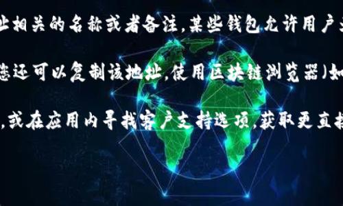 要在im钱包中查询币地址的名称，您可以按照以下步骤操作：

1. **打开im钱包应用**：首先，确保您已经下载并安装了im钱包，并且登录到您的账户。

2. **查看钱包地址**：在主界面，找到“钱包”或“资产”选项，选择您想查询的具体币种。

3. **查看详细信息**：点击具体币种后，通常会有一个“详细信息”或者“查看地址”的选项，点击进入。

4. **查询地址名称**：在详细信息页面中，您可能会看到与该地址相关的名称或者备注。某些钱包允许用户为不同的地址设置标签。

5. **使用区块链浏览器**：如果im钱包本身没有提供地址名称，您还可以复制该地址，使用区块链浏览器（如Etherscan、BscScan等）进行查询，查看有关该地址的更多信息。

如果您在操作过程中遇到任何困难，可以查看im钱包的帮助文档，或在应用内寻找客户支持选项，获取更直接的帮助。

希望这些信息对您有所帮助！如果还有其它问题，欢迎随时询问。