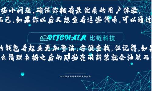 要在 imToken 中关闭或隐藏某个代币，可以按照以下步骤操作。这是一个简单的过程，但对于不太熟悉区块链钱包的用户来说，可能会有点困惑。接下来，我们将详细介绍如何在 imToken 中关闭代币的步骤，并提供一些实用的小提示。

步骤1：打开 imToken 应用
首先，确保你已经在手机上安装并打开了 imToken 钱包。如果你还没有下载这个应用，可以在应用商店中搜索“imToken”进行安装。

步骤2：登录你的钱包
用你的密码或其他认证方式登录到你的 imToken 钱包。确保你的钱包是安全的，尤其是在公共网络中时。

步骤3：选择需要关闭的代币
在主界面中，你会看到你所有的代币列表。浏览这个列表，找到你想要关闭的代币。如果这个代币在你钱包的资产列表中显示，那么我们就可以继续下一步。

步骤4：进入代币详情页
点击你想要关闭的代币，这将带你进入该代币的详情页。在这里，你可以查看到该代币的详细信息，比如余额、交易记录等。

步骤5：隐藏代币
在代币详情页中，找到一个“隐藏”或“关闭”选项。通常情况下，这个选项会在页面的设置部分或者直接在代币信息的下方。如果找不到，可以试着在页面上滑动，看看是否被隐藏了。

步骤6：确认操作
点击“隐藏”或“关闭”后，系统可能会询问你是否确认这个操作。请仔细阅读提示信息，然后确认。如果成功关闭，该代币将不再出现在你的资产列表中。

步骤7：查看修改结果
查看你的资产列表，确保你想要关闭的代币已经不再显示。如果一切正常，那么恭喜你，你已经成功关闭了代币！

小贴士
如果你在尝试关闭代币时遇到困难，不妨检查一下 imToken 是否是最新版本。软件的更新往往会解决一些小问题，确保你拥有最优质的用户体验。
另外，关闭一个代币并不会影响你的资产，因为这些代币仍然存在于区块链上，只是你在钱包中不再看到而已。如果你以后又想查看这些代币，可以通过相同的步骤重新添加它们。

总结
关闭代币的操作其实比较简单，适用于用户在日常资产管理中的需求。通过隐藏不常用的代币，可以让你的钱包看起来更加整洁，方便查找。但记得，如果你在某一类代币上投资较多，可以考虑保留这些代币的展示，以便于更好地管理和了解自己的投资动态。
最后，想象一下，如果你的数字钱包就像是一个豪华的衣橱，少数几件只是裹得严实的旧衣服不见天日，那么清理衣橱之后的那些亮丽新装就会油然而生。资金管理亦然，保持简洁，方能从容应对。谁还没点小烦恼呢？只要稍加整理，生活将会更加轻松。

希望以上内容能帮助你更好地管理你的 imToken 钱包！