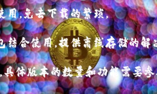 关于im钱包（IM Wallet），它是一种数字钱包，用于存储加密货币等数字资产。im钱包有多个版本和类型，以满足不同用户的需求。以下是一些主要版本和特点：

1. **移动版本**：im钱包通常提供iOS和Android版本，以便用户可以在移动设备上方便地管理他们的数字资产。

2. **桌面版本**：除了移动端，im钱包还可能推出适用于Windows、Mac或Linux系统的桌面版本，便于用户在电脑上进行更复杂的交易和管理。

3. **网页版本**：一些im钱包提供网页端，用户只需通过浏览器访问即可使用，免去下载的繁琐。

4. **硬件版本**：针对需要更加安全存储的用户，im钱包也可能与硬件钱包结合使用，提供离线存储的解决方案。

总的来说，im钱包的版本和类型会随着市场需求和技术的发展而不断演变。具体版本的数量和功能需要参考im钱包的官方网站或相关的应用商店信息，以便了解最新的更新和特点。
