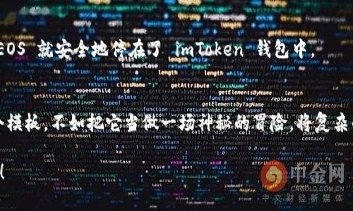 beraot主网上线后的 EOS 转入 imToken 一步步如走迷宫，轻松又好玩/beraot
EOS, imToken, 数字货币, 主网/guanjianci

第一步：了解 EOS 的主网
在我们开始之前，让我们先来看看 EOS 主网到底是什么。可以把 EOS 主网想象成一个大型的游乐园，里面有各种刺激好玩的项目。而 EOS 就是这个游乐园中的过山车，快速刺激，但也需要我们先买好票！在主网上线后，EOS的交易变得更加便利与高效，然而也带来了一些新挑战，比如如何把你的 EOS 从交易平台转入到一个像 imToken 这样的钱包中。

第二步：下载并安装 imToken
首先，你需要从官方渠道下载并安装 imToken。想象一下，如果你要进入游乐园，首先得有自己的通行证。这个通行证就是 imToken 钱包，它为你存储和管理数字资产提供了安全的地方。在手机应用市场搜索”imToken”，下载并安装，轻松不费力！

第三步：创建或导入钱包
当 imToken 安装完毕后，你可以选择创建一个新钱包或导入已有的钱包。如果你是第一次使用 imToken，可以选择新建钱包。创建钱包就像是为你的游乐园冒险设置好起点，之后的一切都将围绕着这个起点展开。而导入钱包则像是你已拥有的游乐园通行证，直接使用之前的资产。

第四步：获取 EOS 收款地址
创建好钱包后，你需要获取你的 EOS 收款地址。通常可以在 imToken 的 EOS 钱包页面找到。这个收款地址就像是你游乐园中的一个专属区域，所有的快乐资产将汇聚于此。确保你复制正确，因为地址的每一个字符都是至关重要的，别让自己迷失在字符的迷宫中！

第五步：选择交易所进行转账
进入交易所，选择你之前存储 EOS 的平台。这里通常都是一些数字货币大 playground，比如币安、火币等。在这些地方，你就像是游乐园中的一个冒险者，自信满满，准备将你的 EOS 进行转账。

第六步：发起转账请求
进入你选择的交易所，找到你钱包中的 EOS，并点击“提取”或“转出”。在输入框中粘贴你刚获得的 imToken 收款地址。注意，确保地址正确无误，否则你的 EOS 就像小鸟一样，飞向了错误的方向！谁还没点小烦恼呢？

第七步：确认转账信息
在提交转账请求之前，仔细检查信息，确认转账数量、地址等信息无误。想象一下，如果你要去游乐园，怎么能不确认一下游玩项目的顺序和时间呢？如果一切都对了，继续前进，按下“确认”按钮，恭喜你，现在就等着你的 EOS 飞向 imToken 吧！

第八步：等待转账完成
转账请求发出后，你需要耐心等待。转账的速度跟游乐园里排队的心情类似，有时候会不免焦急。可以查看交易所提供的状态更新，或者静静期待收到 EOS 汇入 imToken 的那一刻。早晚会有期待变成现实的时刻！

第九步：确认 EOS 到账
最终，打开你的 imToken 钱包，查看 EOS 是否已经成功到账。这个时刻就像过山车结束后的那种爽快感，满满的成就感在心中泛起！如果一切顺利，你的 EOS 就安全地停在了 imToken 钱包中。

总结：轻松转账，玩转 EOS
整件事情听起来可能略显复杂，但只要一步步跟着来，就能轻松实现 EOS 的转账。就像是游乐园中的迷宫，虽有波折，却充满乐趣。与其让金融操作成为一个模板，不如把它当做一场神秘的冒险，将复杂的信息轻松化、趣味化。记得在操作过程中保持耐心与细心，祝你在数字货币的探索中找到更多的乐趣！

记住，有任何问题、烦恼，或者想要了解的信息，社区和在线资源总能提供帮助。你并不是独自一人在这场冒险中，总会有人和你一起分享经验，互相解决问题！