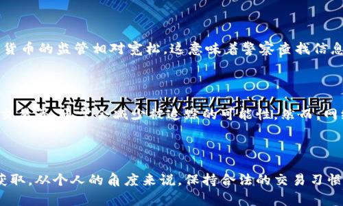 有关“IM钱包是否会被警察查到”的问题，其实可以从几个角度来分析。IM钱包指的是一种虚拟货币钱包，通常用于存储和交易加密货币。这类钱包的特点是相对匿名性和去中心化。不过，与传统金融机构不同，加密货币的交易是通过区块链记录的，这意味着虽然用户的身份可能是匿名的，但所有交易的记录都是透明的，公开可查。

### 1. 匿名性与透明性

首先，加密货币的匿名性并不是绝对的。虽然在许多情况下，用户的身份不会直接与交易关联，但如果警察有相关的线索，或者在某些情况下能够获取到钱包地址、IP地址等信息，就有可能追溯到交易的实际用户。比如，如果你在某个网站上购物并使用IM钱包付款，如果该网站本身在法律上被要求提供用户数据，那么警方可以通过这个渠道找到你的身份。

### 2. 合法性与不法行为

另一个重要的维度是交易的合法性。如果你使用IM钱包进行违法交易，比如洗钱、贩毒等，警察可能会通过监控不寻常的交易行为或者利用区块链分析工具追查到你的钱包。这种情况在加密货币领域并不少见，政府逐渐重视对虚拟货币交易的监管，尤其是与犯罪活动相关的交易。

### 3. 国家法律差异

此外，各国法律对虚拟货币的监管程度也不同。在某些国家，警方对加密货币交易的监控非常严格，可能会对可疑交易进行重点跟踪。而在另一些国家，加密货币的监管相对宽松，这意味着警察查找信息的难度会有所不同。因此，IM钱包是否能够被警察查到，往往与所在国家的法律法规密切相关。

### 4. 用户行为影响

最后，你的个人行为也会影响到IM钱包是否容易被追踪。如果你在使用钱包时，保持良好的隐私保护习惯，比如不分享你的钱包地址、不在不安全的网络下交易等，通常会减少被追踪的可能性。然而，网络上的“一举一动”都会留下一定的痕迹，保持警惕永远是明智的选择。

### 结论

综合考虑，IM钱包的匿名性并不等同于绝对安全。虽然其设计初衷是为了保护用户隐私，但在面对法律审查时，相关数据和交易记录仍有可能被执法部门获取。从个人的角度来说，保持合法的交易习惯，明智地使用钱包，才是最保险的做法。