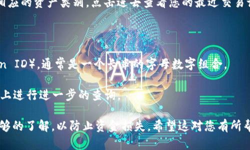 要进行imToken转账，您需要在钱包中获取转账的交易ID（Transaction ID）。每次交易都会生成一个唯一的ID用于跟踪该笔交易。以下是获取imToken转账ID号的步骤：

1. **打开imToken钱包**：确保您已经下载并安装了imToken应用，并用您的钱包助记词或私钥登录。

2. **进行转账**：在应用首页，选择“转账”功能，输入收款方的地址、转账金额及必要的附加信息，然后确认转账。

3. **查看交易记录**：转账完成后，您可以在imToken的“资产”选项卡中找到相应的资产类别，点击进去查看您的最近交易记录。

4. **获取交易ID**：
   - 在交易记录中，找到您刚刚进行的转账。
   - 点击该条交易记录，您将看到交易的详细信息，包括交易ID（Transaction ID），通常是一个长串的字母数字组合。

5. **使用交易ID**：您可以将这个ID用于查询交易状态，或者在区块链浏览器上进行进一步的查询。

请注意，确保在进行任何转账之前，您已正确输入相关信息，并对转账过程有足够的了解，以防止资金损失。希望这对您有所帮助！如果您需要更多关于imToken或其他加密货币钱包的信息，欢迎随时询问。