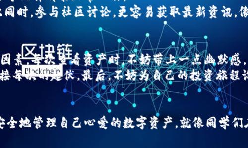 掌握ImToken钱包的注意事项，如同拿着一把财富的钥匙，轻松开启加密安全之门

ImToken钱包, 数字资产, 加密货币, 安全性/guanjianci

引言：一把财富的钥匙
在如今的数字化时代，数字资产的管理变得越来越重要，ImToken钱包作为一款流行的数字钱包，无疑成为了投资者的“财富钥匙”。但是，这把钥匙虽然亮闪闪，却也要小心使用，否则很可能会使你原本丰厚的资产“失之交臂”。所以，了解一些使用过程中的注意事项，是每一个ImToken用户必须要掌握的“开锁秘籍”。

1. 钱包创建与备份：像绘制藏宝图
想象一下，创建钱包的过程就像是在绘制一张藏宝图。在选择钱包时，确保你的“藏宝图”是独一无二的，默认的设置可能并不适合你。选择一个复杂但易于记住的密码至关重要，这样可以确保不让“坏蛋”轻易找到你的宝藏。
备份是藏宝图中最重要的一步。在初次创建ImToken钱包时，一定要将助记词妥善保存，这可是你重新获得资产的“密码”。如同藏宝图的每一条线索，失去一个都可能导致你“迷失在海洋中”。可以考虑使用纸质备份，并存放在一个安全的地方，确保不会因为随手一丢而导致灾难性的后果。

2. 防范钓鱼攻击：如同铲除潜在的害虫
在数字钱包的世界里，钓鱼攻击如同潜伏在草丛中的害虫，随时准备“叮咬”你的财富。永远牢记：安全的第一步是不会随便点击陌生链接。如果一封邮件声称你的ImToken需要更新，不妨先给自己的小脑袋好好分析一下，是否存在过于粗糙的语法错误或者陌生的发件人。
另外，时常回顾官方网站，确保你访问的链接是官方的。这就像是铲除那些潜在的虫害，保护你的数字庄稼。再者，安装最新版的安全软件和防火墙来保护你的设备，确保在这片数字森林中行走时，时刻准备应对潜在的威胁。

3. 交易安全：像成为一名聪明的商人
进行交易时，务必像一名精明的商人一般仔细。对于每一笔交易，请务必三思而后行，尤其是在金额较大的时候。了解交易费用、确认对方的信誉，这都是一名成功商人必须具备的素养。谁还没遇到过“这笔交易看起来这么美好，竟然不可信”？在这个数字世界中，积极沟通和实时确认信息显得极为重要。
如果可能，尽量选择在信誉良好的平台上进行交易。就像参加一个钱财交易的市集，确保参加的人都拿着真实的货物，而不是虚假的承诺。借此机会，也要定期检查自己的交易记录，若发现异样，立刻采取措施，或许就能及时止损。

4. 更新与维护：和保养钱包一样
任何东西都需要保养，数字钱包也不例外。定期更新ImToken钱包，确保你始终运行在最新的版本上。就像一辆轿车，一旦启动就要确保各个配件都能正常工作。
定期查看你的资产，留意市场的波动。有时，资产的价值就像过山车，起伏不定，而你要做的是平衡好自己的情绪，把握好投资的节奏。与此同时，参与社区讨论，更容易获取最新资讯，像一位身处市集中心的商人，可以第一时间了解与自身资产相关的重要信息。

5. 心态管理：平常心是最佳“调味剂”
在加密货币的世界里，波动是常态。所以保持平常心，避免因为市场的剧烈起伏而影响自己的情绪。别让“情绪”成为了你“小干扰”的致命因素，每次查看资产时，不妨带上一点幽默感，比如，“谁还没点小烦恼呢？”
定期为自己设定目标，同时保持灵活性。投资如同一次旅行，有时是风光旖旎，有时是云雾缭绕，最重要的是调整好心态，以平和的心情迎接每次的起伏。最后，不妨为自己的投资旅程设定清晰的退出策略，切勿因为短期的波动而迷失方向。

结语：智慧与安全的结合
掌握ImToken钱包的注意事项，意味着你已经为自己构筑了一道安全的防线。通过谨慎的态度、清晰的信息、适当的备份，每个人都可以安全地管理自己心爱的数字资产。就像同学们在一次次的勇敢尝试中找到自己的“投资之路”，在加密货币的广阔海洋中漂流，积极学习、谨慎前行，丰富的人生和投资之旅正在欢迎你！