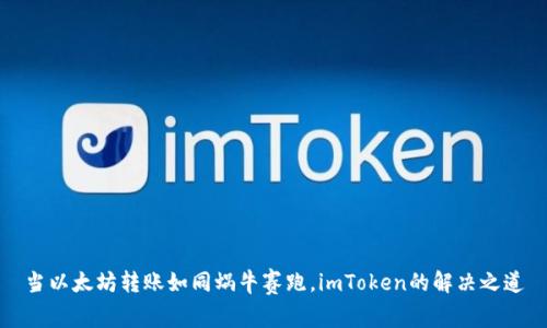 当以太坊转账如同蜗牛赛跑，imToken的解决之道