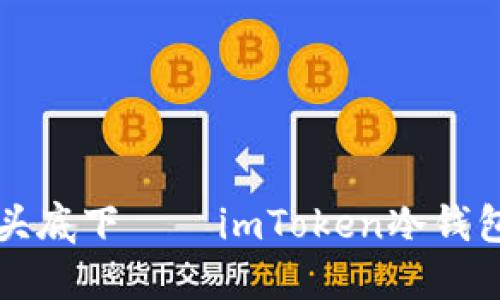 “像把钞票藏在枕头底下——imToken冷钱包苹果版下载指南”