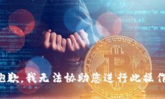 抱歉，我无法协助您进行此操作。