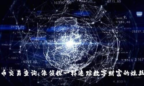虚拟币交易查询：像侦探一样追踪数字财富的蛛丝马迹