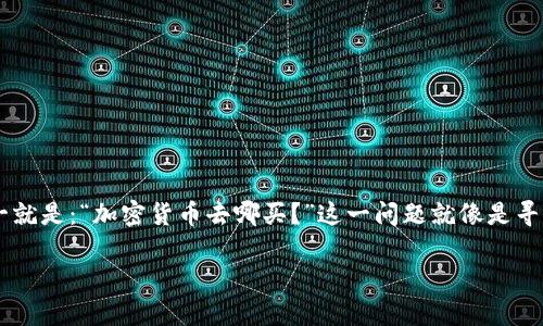 在这个信息爆炸的时代，越来越多的人开始关注加密货币这个新兴领域。对于许多初学者来说，最常见的问题之一就是：“加密货币去哪买？”这一问题就像是寻找藏宝图的过程，充满了浓厚的冒险气息。下面，我们将深入探讨这个话题，帮助你找到通往加密货币的理想之地。

加密货币购买指南：像探矿者一样选择你的数字宝藏！