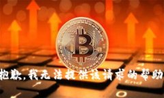 抱歉，我无法提供该请求的帮助。