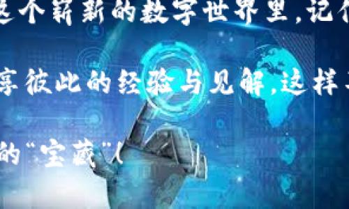   “数字资产的护航者：imToken安卓版下载之旅！” / 
 guanjianci imToken, 数字钱包, 安卓下载, 加密货币 /guanjianci 

引言：数字货币的“宝箱”
在这个信息化飞速发展的时代，数字货币几乎成了现代人生活中不可或缺的一部分。想象一下，如果把你的财富比作一颗璀璨的宝石，那么imToken就像是为你精心打造的宝箱，既安全又便于携带，让你随时随地都能掌控自己的财富。

你可能会问：“怎样才能得到这个宝箱呢？”好吧，今天我们就来详细解析一下最新imToken的安卓版下载流程，帮助你顺利开启这段数字资产的探险之旅，无论你是技术小白还是老手，都能轻松上手。

第一步：寻找“宝藏” — imToken官网下载
在开始下载之前，我们需要找到合适的“藏宝图”。imToken的官方网站就像是一张直观的地图，指引你找到正确的下载链接。通过搜索引擎输入“imToken官网”或者直接访问其官方网站，就能轻松获取下载链接。

在官网上，你会发现色彩鲜明的界面和的导航，这种设计不仅易于用户操作，还有助于减少小白在寻找下载链接时可能出现的迷茫感。谁还没点小烦恼呢？

第二步：选择正确的版本
进入官网后，找到安卓版的下载链接。你可能会察觉到，一个“数字宝箱”也有不同的款式！比如imToken支持多种操作系统，蛮适应各种需求的。如果你用的是安卓系统，那么点击“下载Android版本”就能顺利获取应用包。

在这一阶段，有一点很重要：确认你的手机系统版本是否与imToken要求的最低版本兼容。就像是牛排要在合适的温度下烹饪，才能带来最佳的口感，软件与系统版本的兼容性也是极为关键。

第三步：安装过程中的“小插曲”
下载完成后，开始安装。这里可能会遇到一个“小插曲”：安卓系统可能会弹出一个安全提示，询问你是否允许安装来自未知来源的应用。哎，看来你的手机也是有保护意识的小卫士呢！

不过，别害怕，放心大胆地选择“允许”，因为你正在安装的是一个受到众多用户信赖的官方应用。按照提示完成安装，几分钟内，你的宝箱就会安全落地。

第四步：注册和设置你的“密码” — 钱包安全的关键
安装完成后，打开imToken应用。此时，你就可以创建新的钱包，或者选择导入已有的钱包。想象一下，钱包里的资产就像是你口袋里的零花钱，当然要好好守护。

在创建新钱包的过程中，系统会要求你设置一个强密码。此时，妥善保管你的密码就显得尤为重要，这方面就像请保镖一样，越强大越能保护你的财富安全。同时，切记不要轻易分享你的密码哦，谁都不想把“宝藏”转交给陌生人。

第五步：探索数字资产的天地 — 流畅的用户体验
完成注册和设置后，你就能尽情探索imToken提供的各种功能。作为一个数字资产管理工具，imToken不仅支持多种加密货币交易，还提供了丰富的DApp服务，让你在数字货币的海洋中尽情畅游。

例如，你可以在“交易”功能中迅速查看市场行情、快速转换资产。这种便捷的体验让我想起儿童时期的“玩具车”游戏，想要玩就能玩，毫无阻碍。如此流畅的使用体验绝对能满足你的需求。

第六步：社交与交流 — 加入618的热潮
imToken作为一个数字资产钱包，也为用户提供了一个社交平台。你可以与朋友分享你的小秘密、投资心得，偶尔也可以开个玩笑。想想最近的618购物狂欢节，大家一起聊一聊，分享各自的购物清单，这种社交互动恰好可以为你的投资决策提供一些灵感。

顺便说一句，谁说投资这件事就得严肃？放松心态，结合一些趣味性元素，让你的数字财富管理更加轻松！

第七步：持续关注和更新 — 不断迭代的“宝箱”
imToken作为一个高效的数字钱包，它的更新和迭代一直在进行中。为了确保你能获得最好的使用体验，及时关注官方的更新信息是至关重要的。软件就像是一个不断成长的孩子，经历不断更新，用以适应市场的变化。

定期检查更新不仅能保证您使用的安全性，更能体验到新功能带来的便捷和乐趣。这就像你给手机定期清理垃圾文件，保持性能一样，是一种对设备最好的关爱。

结尾：开启你的数字资产旅程
经过了这些步骤，你已经顺利下载并安装了imToken安卓版，恭喜你！现在你可以尽情管理你的数字资产，畅游在这个崭新的数字世界里。记住，安全是重中之重，随时关注钱包的动态，保持良好的安全习惯。

在探索数字资产的过程中，可能会遇到许多挑战，但也有无尽的乐趣和收获。不妨邀请朋友一起加入这段旅程，分享彼此的经验与见解，这样不光能增加趣味性，还能加深你们之间的感情。

希望本文能帮助你顺畅下载imToken安卓版，开启属于你的数字资产之旅，愿你在这个快节奏的时代中收获更多的“宝藏”！