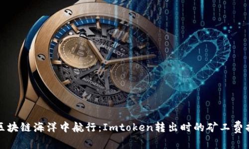 在区块链海洋中航行：Imtoken转出时的矿工费指南