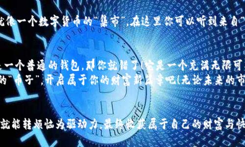 yinziimToken钱包里的币子：数字货币的宝箱，开启财富新篇章！/yinzi
imToken, 数字货币, 钱包, 加密资产/guanjianci

引言：数字货币的冒险之旅
在数字货币的浩瀚海洋中，imToken钱包就像是一艘功能强大的航船，让我们能够穿越波澜起伏的市场，探秘未知的财富岛屿。当我们打开这个钱包，里面的币子宛如奇珍异宝，等着我们去挖掘和管理。今天，就让我们一起深入了解imToken钱包里的币子，弄清楚我们手中的“财富宝藏”究竟有何魔力。

什么是imToken钱包？
imToken是一个多币种支持、用户友好的区块链钱包。它不仅可以用于存储各种数字资产，如比特币、以太坊和ERC20代币，还内置了去中心化交易所和DApp浏览器的功能。想象一下，imToken钱包如同一个聚宝盆，随时为你服务，帮助你管理各种数字资产。无论你是新手还是老手，imToken都为你提供了一个安全、便捷的交易环境。

imToken钱包里的币子种类多样
imToken钱包就像一个大型的“币币超市”，里面出售着各种各样的数字货币，种类之多让人眼花缭乱。主要包括：
ul
    listrong比特币（BTC）/strong：数字货币的“老大”，就像企业中的CEO，影响力巨大。/li
    listrong以太坊（ETH）/strong：智能合约的先锋，就像科技行业的领军人物，推动着创新与发展。/li
    listrong稳定币（如USDT）/strong：数字货币中的“定海神针”，为你的投资提供了一份稳定的保障。/li
    listrongERC20代币/strong：众多新兴项目的代表，像是金融行业的新生力量，充满活力与潜力。/li
/ul

币子管理与交易的乐趣
使用imToken钱包，不仅仅是存储币子的单调过程，更是一场令人兴奋的管理与交易之旅。通过简单的操作，你可以轻松实现币种的兑换、转账以及查看行情等功能。让我们用一种轻松幽默的方式描述一下这个过程：
想象你在超市里挑选食材，今天你打算做一顿丰盛的晚餐。你推着购物车，看到各种各样的数字货币（食材），每一种都有它独特的用途，比如比特币是你做主菜的主要食材，以太坊作为配菜，稳定币则是你控制预算的神奇工具。你把它们全都放入购物车 (钱包)，准备大展身手！

安全性：你币子的防护神
安全性是每个数字资产用户最关心的话题之一。imToken钱包采用了多重加密技术，确保用户的私钥和密码得到最好的保护。让我们想象一下，imToken就像是一个武器库，里面储存了保护你的“护身符”，让无形的风险在你眼前消失。
当然，安全操作也需要用户的配合，保持密码的强度，并定期备份私钥。如同保养武器一样，要定期“润滑”你的钱包，才能确保它的安全。

在市场中导航：币子的魅力
市场波动永远是数字货币交易中的一部分，有句话说“苦海无边，回头是岸”。对于新手来说，可能会因价格波动而感到不安，但正是这些波动使得投资充满了乐趣与挑战。imToken钱包提供的行情查询功能，就像是你在市场中的“导航系统”，帮助你把握每一个机会。
想象你在舟行大海，偶尔遭遇风浪，但在你的手中掌握了一张准确的海图，能够及时调整航线，抵达理想的目标岛屿。其实，币圈的“风浪”也不过如此，时刻保持精明和耐心，便能迎接丰收的喜悦。

与社区的交流：共享与创新
imToken钱包不仅是个人的资产管理工具，更是一个沟通的信息桥梁。通过这个平台，你可以与其他用户交流经验、获取信息、学习新知识。就像一个数字货币的“集市”，在这里你可以听到来自“同道中人”的故事，分享你的投资经历，以及对市场的见解。

总结：开启属于你的财富之旅
imToken钱包里的币子就是你通往数字资产世界的钥匙。它不仅让你轻松管理各类数字货币，还将交易变得简单而有趣。如果你以为这只是一个普通的钱包，那你就错了！它是一个充满无限可能性的宝箱，是一段数字货币的冒险旅程的起点。
就如同每个人的投资旅程都会遇到小烦恼，但机遇与挑战并存，正是这种不确定性赋予了数字货币世界无限的魅力。用好imToken，管理你的“币子”，开启属于你的财富新篇章吧！无论未来的市场如何波动，我们都可以在这趟旅程中找到属于自己的方向。

希望你在数字货币的世界中乘风破浪，稳操胜券！
用imToken，财不再是遥不可及的梦想，而是可以触摸的现实。记住，谁还没点小烦恼呢？这就是我们生活的真实写照，但只要我们积极应对，就能转烦恼为驱动力，最终收获属于自己的财富与快乐！