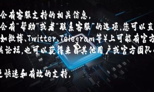 要联系imToken客服，您可以通过以下几种方式：

1. **官方网站**：访问imToken的官方网站，通常会有客服支持的相关信息。
2. **应用内支持**：在imToken应用程序中，通常会有“帮助”或者“联系客服”的选项，您可以直接通过应用客服联系。
3. **社交媒体**：imToken在一些社交媒体平台（如微博、Twitter、Telegram等）上可能有官方账号，您可以关注并通过私信或评论的方式联系。
4. **社区论坛**：加入imToken的用户社区或相关论坛，也可以获得来自其他用户或官方团队的帮助。

建议您在联系时提供详细的问题描述，以便获得更快速和有效的支持。