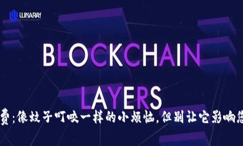 IM钱包矿工费：像蚊子叮咬一样的小烦恼，但别让它影响您的投资旅程