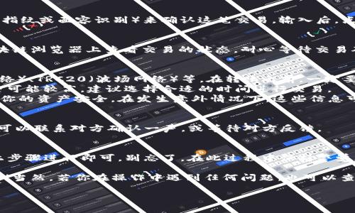 将USDT从ImToken钱包转移到其他钱包或平台，并不复杂。以下是详细的步骤指南，以及一些相关的注意事项和技巧，帮助你顺利完成转移。

第一步：打开ImToken应用
首先，你需要在你的手机上打开ImToken应用。如果你还没有安装，可以去应用商店下载。首次使用的用户，需要创建一个钱包或导入已有钱包。在这里，我们假设你已经有了一个钱包，并且已经存入了USDT。

第二步：选择USDT资产
在ImToken的首页，找到“资产”选项，这里会显示你的所有数字资产。找到USDT，点击进入该资产页面。你将看到当前钱包中拥有的USDT数量、交易记录及其他相关信息。

第三步：点击转账
在USDT资产页面，通常会有一个“转账”或“发送”按钮，点击进入。在这里，你可以输入接收方的地址和要转账的USDT数量。

第四步：输入转账信息
在转账页面，你需要填写以下内容：
ul
    li接收地址：确保你复制的接收地址是正确的，建议使用二维码扫描功能，以避免出错。/li
    li转账金额：输入你想要转移的USDT数量。请注意，ImToken可能会提示你转账的最小金额。/li
    li备注信息：虽然不是必须的，但你可以写下备注，以便于后续查找。/li
/ul

第五步：确认交易
确认信息无误后，点击“下一步”或“确认”继续。ImToken会提示你确认转账费用以及相关信息。注意，这里的转账费（Gas fee）可能会因网络拥挤程度而变化。

第六步：输入密码
为了保护你的资金安全，ImToken会要求你输入钱包密码或者进行生物识别（如指纹或面容识别）来确认这笔交易。输入后，点击“确认”即可。

第七步：查看交易状态
交易发起后，ImToken会提供一个交易哈希（Transaction Hash），你可以在区块链浏览器上查看交易的状态。耐心等待交易确认完成，通常USDT的转账速度还是很快的。

额外提示：转账前的小细节
1. strong确认网络类型：/strongUSDT有多种网络版本，比如ERC20（以太坊网络）、TRC20（波场网络）等。在转账之前，一定要确保你选择的接收地址与转账网络一致。网络不匹配可能导致资产丢失。
2. strong留意Gas费：/strong转账时，注意查看Gas费的变化。在高峰期，Gas费可能较高，建议选择合适的时间进行交易。
3. strong保持备份：/strong定期备份你的助记词（Mnemonic）或私钥，以确保你的资产安全。在发生意外情况下，这些信息可以帮助你找回钱包。

转账后的跟进
一旦交易确认，你的USDT就会转移到接收方的钱包。为了确保对方收到款项，你可以联系对方确认一声，或等待对方反馈。

总结
总结一下，使用ImToken将USDT转移给他人是一个简单的过程，只需要按照以上步骤进行即可。别忘了，在此过程中保持警觉，以确保你的资产安全。数字货币的世界虽美好，但财富的保护仍然需要谨慎。

谁还没点小烦恼呢？转账时多加小心，顺利才能让你享受到数字资产带来的乐趣！当然，若你在操作中遇到任何问题，也可以查看ImToken的官方帮助文档，或者向社区咨询帮助哦。

以上是将USDT转移的具体步骤和注意事项，希望对你有帮助！