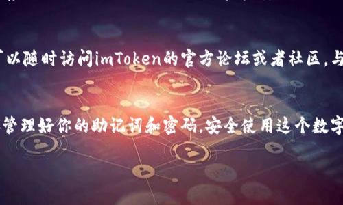 如果你对imToken钱包感到困惑，不用担心！很多人初次接触数字钱包时都会遇到相似的问题。下面我将帮助你了解imToken钱包的基础知识以及它如何运作，让你能够自信地使用这个数字资产管理工具。

什么是imToken钱包？
imToken钱包是一种数字货币钱包，主要用于存储、管理和交易各种数字资产，如以太坊（ETH）及基于以太坊的代币（ERC20）。它在区块链领域中非常受欢迎，尤其是在中国市场。imToken不仅提供了安全的资产管理功能，还是一个去中心化的应用（DApp）浏览器，让用户可以直接通过钱包使用各种区块链应用。

如何下载和安装imToken钱包？
首先，前往imToken的官方网站或应用商店，下载适合你设备的版本。安装过程非常简单，只需按照提示进行点击即可。不过，值得注意的是，初次打开钱包时，你会被要求设置密码并备份助记词。备份助记词非常重要，因为它是恢复钱包的唯一方式，就像你丢失钥匙时需要找回它们一样。

创建钱包和备份助记词
在安装完成后，你将会被引导创建一个新钱包。在这一步，系统会给你一组12个英文字母的助记词，你需要妥善记录并保管。记住，谁都不要将你的助记词分享给他人！这就像是你的银行卡密码，只有你自己知晓。

如何添加多个数字资产？
imToken支持多种数字资产，包括但不限于以太坊和各种ERC20代币。你可以通过点击“添加资产”按钮，输入代币的合同地址，或者选择已支持的资产进行添加。这一过程就像在你的书架上增加新书一样简单，选择你想阅读的书籍（数字资产），然后轻松添加到你的收藏中。

进行交易——发送和接收数字资产
当你想要发送或接收数字资产时，操作非常直观。发送时，点击“发送”按钮，输入接收者的钱包地址和金额；接收时，只需将你的钱包地址复制并分享给对方。想象一下，你在咖啡馆里和朋友分享一个美味的蛋糕（你的资产），只需轻松传递即可。

如何查看交易记录？
所有的交易记录都可以在钱包内找到，你可以随时查看每一笔交易的详情。这就像在翻阅你过去的日记，记住每一次重要的事件。

安全性如何保障？
imToken非常注重用户的资产安全。采用了多重安全措施，包括密码保护、生物识别技术等。同时，私钥也是保存在你的设备上，imToken不会存储你的私钥。为了确保你的资金安全，不妨定期更新密码，避免在公共网络中使用钱包。

常见问题解答
在你使用imToken钱包的过程中，可能会遇到一些问题。这些问题包括但不限于无法发送资产、交易延迟等。“谁还没点小烦恼呢？”这时候，可以随时访问imToken的官方论坛或者社区，与其他用户进行交流，了解解决方案。

总结与建议
使用imToken钱包的初期阶段可能会让人感到不知所措，但只要熟悉了其基本功能，你就会发现它是一个非常方便且高效的工具。记得妥善管理好你的助记词和密码，安全使用这个数字资产管理平台。最重要的是，尽量多尝试各种功能！就像探索一个新城市的街道一样，别怕迷路，只要保持好奇心，你总会找到更有趣的发现。

希望这篇介绍能帮助您更好地理解和使用imToken钱包，提升您的区块链体验！如有其它问题，欢迎随时发问。