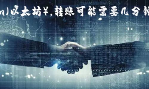 转账的时间通常取决于多个因素，包括所使用的区块链网络的拥堵情况、交易费用的高低以及对方钱包的确认速度。一般来说，使用比较繁忙的区块链如Ethereum（以太坊），转账可能需要几分钟到十几分钟不等；而使用像比特币这样的网络，转账可能需要更长时间，尤其是在网络拥堵时。如果你希望交易更快，那么在设置交易费用时，可以选择较高的费用。

为了获取更准确的信息，建议你查看你所使用的IM钱包的官方平台，或者联系客服以了解具体的转账时间预估。同时，请确保细心填写转账信息，以免延迟或错误。

如有进一步疑问，欢迎随时询问！