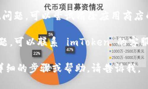 如果您在使用 imToken 钱包时遇到无法下载或安装的问题，可以尝试以下几个常见的解决方案：

1. **检查手机存储空间**：确保您的设备有足够的存储空间来下载和安装应用程序。可以尝试删除一些不再使用的应用或文件来释放空间。

2. **网络连接问题**：确保您的设备连接到稳定的网络。可以尝试切换 Wi-Fi 或移动数据，或检查网络设置是否正常。

3. **软件兼容性**：确认您的设备操作系统版本是否支持 imToken。如果您的系统版本较低，考虑更新至最新版本。

4. **应用商店问题**：如果在手机应用商店中无法找到或下载 imToken，可以尝试直接从 imToken 官方网站下载 APK 文件（对于安卓设备）。

5. **权限设置**：检查设备的权限设置，确保允许安装来自未知来源的应用（针对安卓设备）。

6. **缓存和数据**：如果您之前下载过 imToken，但出现问题，可以尝试清除应用商店的缓存和数据，然后重启设备再试。

7. **联系客服支持**：最后，如果以上方法均未能解决问题，可以联系 imToken 的客服或查阅他们的帮助中心获取支持。

希望这些建议能帮助您顺利下载 imToken！如果需要更详细的步骤或帮助，请告诉我。