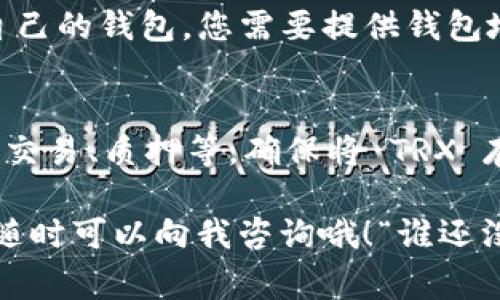 要获取 TRX（波场币），您可以通过几个不同的方法进行获取，以下是一些常见的方式：

### 1. 购买 TRX
您可以在多个加密货币交易所上直接购买 TRX。以下是一些常见的交易所：

- **币安（Binance）**: 在币安上，您可以使用法币直接购买 TRX，或者通过其他数字货币交易获得。
- **火币（Huobi）**: 同样，您也可以在火币上进行交易。
- **OKEx**: 这是另一个支持 TRX 的交易平台。

在您选择的平台上注册账户，完成 KYC（身份验证）后，您可以进行充值和交易。

### 2. 挖矿
虽然 TRX 本身不再支持传统的挖矿，但您可以通过参与波场的生态系统（如 DApp 开发或参与节点）间接地获得 TRX。

### 3. 参加空投（Airdrop）
很多项目会通过空投的方式向用户赠送 TRX 或其他代币。您可以关注波场相关的社交媒体和社区，获取最新的空投信息。

### 4. 赚取 TRX 的方式
您可以参与波场生态系统中的各种项目，例如：

- **DeFi（去中心化金融）**: 通过流动性挖矿，您可以在去中心化交易所（DEX）中提供流动性，从而获得 TRX 作为回报。
- **质押**: 通过在波场网络上质押 TRX，您可以赚取收益。

### 5. 通过好友推荐奖励
一些平台会提供推广奖励计划。如果您推荐朋友使用这些平台并交易，您可能会获得一定的 TRX 作为奖励。

### 购买 TRX 的步骤：
1. **选择交易所**: 选择一个信誉良好的交易所进行注册。
2. **完成 KYC**: 根据交易所要求，提供必要的文件进行身份验证。
3. **充值资金**: 您可以通过银行转账、信用卡等方式将资金充值到您的交易所账户。
4. **购买 TRX**: 在交易所的交易界面，选择 TRX 进行购买，设置购买数量和价格。
5. **转出 TRX**: 如果您希望将 TRX 转入自己的钱包，您需要提供钱包地址并完成转账。

### 拥有 TRX 后的管理
拥有 TRX 后，您可以进行多种操作，包括储存、交易、质押等。确保将 TRX 存入安全的钱包中，以避免资金损失。

在获取 TRX 的过程中，如果您还有其他问题，随时可以向我咨询哦！“谁还没点小烦恼呢？”