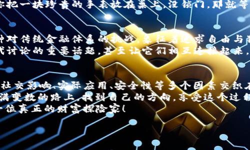 加密货币价值的万花筒：就像一块­魔法石，给你意想不到的财富！/  
加密货币, 投资, 区块链, 数字资产/Guanjianci  

引言：加密货币的神奇世界  
欢迎进入加密货币的奇妙世界！也许你曾在某个咖啡馆里看到有人兴奋地谈论着比特币，或者在社交媒体上发现了关于以太坊的热议。你是否想过，为什么这些数字资产能引起如此大的轰动？今天，让我们一起揭开加密货币价值的层层面纱，就像打开一块魔法石，让我们领略其中的奥秘！  

价值的多面性就像多彩的折叠扇  
加密货币的价值可不是单一的，而是多层次、多维度的。想象一下，一把折叠扇，打开后显露出各种美丽的图案，每一面都有其独特的魅力。  
首先，加密货币作为一种数字资产，它的价值往往来源于其稀缺性。例如，比特币的总供应量被限制在2100万枚，当市场上的需求不断增加时，稀缺性自然就推高了它的价格。这就像一块稀世珍宝，你知道越少的东西，价值越高，谁不想拥有独一无二的宝物呢？  

区块链：加密货币背后的隐秘力量  
提到加密货币，你就不得不提到它的“家族背景”——区块链。这是一种分布式账本技术，确保交易安全、透明且不可篡改。就像一座看不见的护城河，隔绝了外界的干扰，让你的数字资产安全无虑。  
区块链的去中心化特性，意味着没有单一的控制者。换句话说，任何人都无法随意操控它的运行。这就像一个公正的法官，在每一笔交易中都坚持着公平原则，确保每个投资者的权益得以保护。所以，当你手握加密货币时，就好比拥有了一份来自未来的财富，真是令人心潮澎湃呀！  

投资的勇气：加密货币的波动与机遇  
当然，投资加密货币并不是一帆风顺的。可要记住，那些巨额财富的背后，往往藏着不为人知的风险。想象一下，坐在过山车上，随着每一次高低起伏，你的心跳也是随之加速。加密货币市场就是如此，波动剧烈却又充满机遇。  
投资者需要具备勇气与智慧，才能在波动中寻找机会。有时候，抛出一枚加密货币，就像把一颗小石子扔进湖里，过了一会儿，或许就能激起一阵涟漪，带来意想不到的回报。但是，谁还没点小烦恼呢？这可不是彩票，得脚踏实地，随时关注市场动态。  

社交影响：让加密货币更具生命力  
正如一场乐队演出，只有团员们齐心协力，才能奏出美妙的乐章。加密货币的兴起不仅源于其技术背景，更与其社区支持密不可分。人们在社交媒体上讨论、传播，加密货币的理念、用途逐渐渗透到生活的方方面面。  
试想，今天你在网上发现一条有关新兴加密货币的新闻，随口分享给你的朋友，明天他们可能会为了追逐收益而投资，这一传一带，便形成了投机热潮。这就像是众人齐心协力推波助澜，加密货币的价值在社会互动中不断增加。说到底，这就是人际关系的魅力所在！  

实际应用：加密货币的真实价值  
当然，光有话题和热度可不顶用，最终加密货币的价值还得依靠其实际应用来支撑。越来越多的商家开始接受加密货币作为支付手段，就好像一个新的商机在打开。  
除了购物，许多平台还利用加密货币进行募资、开展智能合约等。这些丰富的应用场景不仅提高了加密货币的流通性，也在不断拓宽其价值边界。想象一下，有朝一日，我们是否能在超市里用比特币支付，简直就像是走进了未来世界！  

安全性：信任的基石  
在这个数字化的时代，我们都知道安全性的重要性。加密货币虽然带来了投资机遇，但若没有牢靠的安全保障，价值也就无从谈起。  
区块链技术的分布式特点为加密货币交易提供了安全的环境，然而，投资者自身的安全意识同样不可忽视。想象一下如果你把一块珍贵的手表放在桌上，没锁门，那就等着吧！所以，确保你的数字钱包安全，也是你投资加密货币的第一步。  

文化背景与情感的交织  
加密货币并不仅仅是冰冷的数字，它背后蕴藏着深厚的文化背景和人们的情感认同。对于许多人而言，加密货币代表着一种对传统金融体系的挑战，象征着追求自由与独立的精神。  
加密货币的态度延伸到了不同的文化和社群，形成了独特的数字游牧文化。无论是闲聊还是辩论，加密货币成为了年轻一代讨论的重要话题，甚至让它们相互连接起来。  

结尾：财富的未来  
通过本文的探讨，我们可以看到，加密货币的价值就像那块魔法石，既充满奥秘又蕴藏机会。稀缺性、区块链技术、市场波动、社交影响、实际应用、安全性等多个因素交织在一起，构成了这一新兴财富的复杂网状结构。  
加密货币的未来充满着可能性，但同时也需要投资者有理性和谨慎的态度。毕竟，财富之路并非坦途，最重要的是在这条充满变数的路上，找到自己的方向，享受这个过程。  
所以，亲爱的读者们，若你对加密货币的价值还有疑惑，何不亲自踏上一段探索之旅？在未来的数字经济中，你或许能成为一位真正的财富探险家！  

希望这篇文章能给你带来一些启发，感受到加密货币世界的魅力！