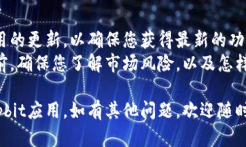 要下载Upbit应用程序，您可以按照以下步骤进行：

### 使用手机应用商店下载

#### 对于Android用户：
1. **打开Google Play商店**：在您的Android设备上找到并打开Google Play Store。
2. **搜索Upbit**：在搜索栏中输入“Upbit”，然后点击搜索。
3. **选择应用**：找到Upbit应用程序，通常会显示币种符号和相关信息。
4. **下载并安装**：点击“安装”按钮，等待下载和安装完成。

#### 对于iOS用户：
1. **打开App Store**：在您的iOS设备上找到并打开App Store。
2. **搜索Upbit**：在搜索栏中输入“Upbit”，然后点击搜索。
3. **选择应用**：找到Upbit应用程序，点击它以查看详细信息。
4. **下载并安装**：点击“获取”按钮，随后安装应用。

### 使用官方网站下载
如果您在应用商店中找不到Upbit，您也可以通过其官方网站进行访问和下载。
1. **访问Upbit官方网站**：在浏览器中输入Upbit的官方网站链接。
2. **寻找下载链接**：在网站上寻找下载链接，通常会有指引带您前往应用商店下载。
3. **扫描二维码**：有些情况下，网站上也会提供二维码，您可以使用手机扫描二维码来直接下载应用。

### 完成安装后
- **注册账户**：下载并安装应用后，您需要创建一个账户，按照应用中的指引输入必要的信息。
- **安全设置**：确保设置二次验证等安全措施，保护您的账户安全。
- **探索功能**：一旦注册成功，您就可以探索Upbit的各种功能，包括交易、市场分析和账户管理等。

### 提示
- **保持应用更新**：定期检查应用的更新，以确保您获得最新的功能和安全性。
- **注意安全**：在进行任何交易前，确保您了解市场风险，以及怎样安全地管理您的加密资产。

希望这些步骤能帮助您顺利下载Upbit应用。如有其他问题，欢迎随时询问！