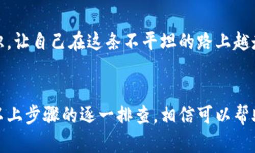 在使用imToken钱包时，如果你发现某个令牌（Token）无法显示，这确实会让人感到困扰。别担心，下面我将为你详细介绍解决这个问题的方法，以及一些相关信息，帮助你更好地理解和使用imToken。

1. 检查网络连接
有时候，imToken无法显示令牌可能是因为网络连接不稳定。首先，确保你的手机连接到稳定的互联网，无论是Wi-Fi还是移动数据。可以尝试切换网络，看看是否能解决问题。

2. 确认令牌是否已添加
对于一些较小或者新发行的令牌，通常需要手动添加。确保你已经按照以下步骤添加了令牌：
ul
li打开imToken应用，进入主界面。/li
li点击下方的“资产”选项卡，向下滑动并点击“添加令牌”。/li
li在搜索框中输入你想添加的令牌名称，查看是否能找到。/li
li如果找到，点击添加就可以了。/li
/ul
如果你没有找到想要的令牌，可能它尚未在imToken支持的列表中。

3. 更新imToken版本
确保你的imToken应用是最新版本。开发者会定期更新应用以修复已知问题和增加新令牌的支持。去应用商店检查更新，让你的应用保持最新状态。

4. 检查链网络设置
imToken支持多条区块链网络（如Ethereum、Binance Smart Chain等），确保你正在查看正确的网络。例如，如果你的令牌是在Ethereum上发行的，但你现在正在查看Binance Smart Chain，那么肯定是无法显示的。

5. 清除缓存与重启应用
有时候，应用的缓存可能会导致显示问题。你可以尝试清除imToken的缓存或者直接重启应用。长按应用图标，选择“卸载”，然后重新下载并安装，通常能解决绝大多数问题。

6. 查看社区和官方支持
如果以上步骤都未能解决问题，你可以查看imToken的官方社区或论坛。用户们在这里分享他们的经验和解决方法。同时，也可以直接联系imToken的客服获取帮助。

7. 小窍门与建议
谁还没点小烦恼呢？当令牌突然“失踪”时，保持冷静是关键。在解决问题的同时，保持学习，了解更多加密货币的知识，让自己在这条不平坦的路上越走越宽。

小结
imToken作为一款流行的数字钱包，确实给用户提供了很大的便利，但在使用过程中也可能遇到一些小问题。通过以上步骤的逐一排查，相信可以帮助你解决令牌显示不出来的问题。如果还有其他疑问，别犹豫，加入社区寻求解决方案，总有热心的朋友愿意帮助你！
