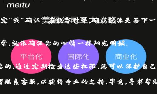 要删除 IM 钱包的权限，通常涉及到的步骤可以在钱包的设置或安全选项中找到。以下是一般步骤，但请根据具体钱包的操作界面进行相应修改：

步骤一：打开 IM 钱包
首先，您需要打开您的 IM 钱包应用。确保您已登录到您的账户。如果您还没登录，这里可不是个好时机，要记得您的密码哦！

步骤二：进入设置菜单
在钱包的主界面上，寻找“设置”或“安全”选项。这个通常是一个齿轮图标，仿佛在说：“来吧，点击我，看看我能做什么！”

步骤三：查找权限管理
在设置菜单中，寻找“权限管理”或类似的选项。有些钱包可能将这个选项称为“应用权限”或“授权管理”，您就像是在寻找游戏中的隐藏宝箱，努力发掘那些通常不被注意的小秘密。

步骤四：删除不必要的权限
找到您想要删除的权限后，点击它，然后选择“删除”或“取消授权”。这就像是在拯救您的数字生活，清除那些潜在的麻烦因素。“谁还没点小烦恼呢？”

步骤五：确认操作
大部分钱包会要求您确认该操作。请仔细阅读提示，确认后点击“确定”或“确认”。在数字世界，确认就像是签下一份隐秘的契约，不可马虎哦！

步骤六：检查修改结果
最后，返回权限管理界面，检查您之前的更改是否生效。确保一切正常，就像确保你的心情一样阳光明媚。

总结
在数字化日常中，保持您 IM 钱包的权限管理清晰透明是非常重要的。通过定期检查这些权限，您可以保护自己的资产，避免不必要的麻烦。

如果以上步骤没有帮到您，建议查阅 IM 钱包的官方帮助文档或者联系客服，以获得专业的支持。毕竟，寻求帮助是一种勇敢的表现，而不是一味地纠缠于问题中的疲惫感！