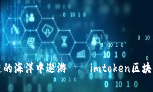 “像探险家一样在区块链的海洋中遨游——imtoken区块浏览器的乐趣与实用性”