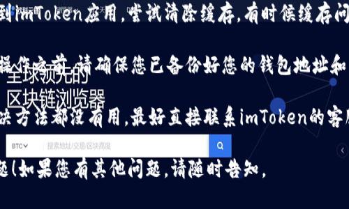 如果您在使用imToken钱包时遇到升级后的使用问题，可以尝试以下步骤来解决：

1. **检查网络连接**: 确保您的设备连接到稳定的互联网，有时网络问题会导致应用程序无法正常工作。

2. **重启应用程序**: 完全关闭imToken应用程序，并重新打开，看看问题是否依然存在。

3. **更新应用程序**: 前往应用商店检查是否有可用的imToken更新，确保您正在使用最新版本。

4. **清除缓存**: 在设置中找到imToken应用，尝试清除缓存，有时候缓存问题会影响应用性能。

5. **检查备份**: 在进行任何操作之前，请确保您已备份好您的钱包地址和私钥，以防数据丢失。

6. **联系客服**: 如果以上解决方法都没有用，最好直接联系imToken的客服，他们能为您提供专业的帮助。

希望这些建议能帮助您解决问题！如果您有其他问题，请随时告知。