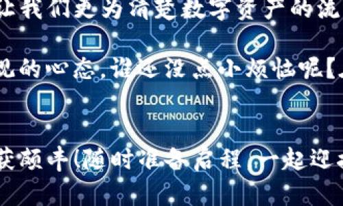   将数字货币从火币转入imToken：一场财富的航程  / 
 guanjianci 火币, imToken, 数字货币, 转账 /guanjianci 

引言：财富的航程
在数字货币的海洋中，每一次交易就如同一场充满挑战的航程。我们总是在寻找更安全、更便利的方式来管理我们的财富。对于许多数字货币的投资者来说，从火币转入imToken就是这样一条重要的航线。今天，我们就一起乘风破浪，探索这个过程，确保你在航程中不会迷路！

火币与imToken：原料与成品的完美搭配
想想看，火币就像是一家优质的农场，产出新鲜的水果，而imToken则是一个成熟的果汁机，将这些水果榨成美味的果汁。两者默契联动，让你的数字资产流动自如，创造出更大的价值。

步骤一：准备工作，我的数字货币计划
在我们出发之前，先要做一些准备工作。确保你在火币的账户中有足够的数字货币可以转出。同时，确认imToken钱包已经安装并成功创建。对于新手来说，创建一个imToken钱包的过程，就像是在家中安排一场小聚会，一切准备妥当，就能欢庆开启数字财富的新篇章。

步骤二：获取imToken钱包地址
每个成功的转账都需要一个目标地址。想象一下，如果没有目的地，航行就失去了意义。打开你的imToken应用，选择你要接收的数字货币，然后找到钱包地址。就像在地图上标记了你的目的地，这个地址就是你财富到达的地方。如果你还没有找到钱包地址，不妨拿起身边的茶水，慢慢找，因为一旦找到了，接下来的旅程就会顺畅很多。

步骤三：登录火币，进行提现
接下来，登录你的火币账户。进入“资产管理”页面，就像在超市里精挑细选商品一样，找到你想要转出的数字货币。当你点击“提币”时，仿佛是在打开一个金库的大门，数不清的财富正等着你指挥。

步骤四：填写提币信息
在这里，你需要填写提币的数量以及刚才获取的imToken钱包地址。仔细检查，别把“0”写成“O”，这可不是一个小错误！请记住，成功的转账是细心的结果。在填写过程中，可以想象自己是个数字货币的船长，认真地记录每一次航行的数据。

步骤五：确认转账，开启财富航程
在信息填写无误后，点击“确认”，跨出这重要的一步。在这一瞬间，你就像是为一艘远航的船只松开了缆绳，财富即将展开一场全新的冒险。当然，别忘了输入你的安全密码，就像给船只上锁，确保无人能随意踏上你的财富之旅。

步骤六：等待确认，心情小起伏
转账请求提交后，通常需要一些时间来确认。此时，可能会有一点小紧张，心中不禁暗想：“我的数字资产真的会到达imToken吗？”不过，让我们来放松一下，像海鸥一样在空中翱翔，享受这一份期待的愉悦吧。虽然等待是个煎熬，但在这个瞬息万变的数字世界中，耐心也是一种美德。

步骤七：查看imToken，迎接财富
一旦火币的转账显示为“成功”，你就可以打开你的imToken钱包，查看你的余额了。此刻的心情就像是打开礼物盒的那一刻，期待着里面的惊喜。小小的提醒，在查看任何数字资产时，确保网络安全，不要在公共Wi-Fi环境下操作，以免遇到“海盗”，这可不是个好玩意儿！

总结：财富航程的启示
通过这条从火币转入imToken的财富航程，我们不仅学习了如何完成一次成功的转账，也体验了数字货币的独特魅力。在这一过程中的每一个步骤，都让我们更为清楚数字资产的流动逻辑，让我们在日常生活中不再“迷路”。

当然，数字货币的世界充满了各种可能性，诸如如何投资、如何分析市场、如何选择项目等问题，正等待着每一位数字资产的探险家去发掘。记得保持乐观的心态，谁还没点小烦恼呢？在数字财富的海洋中，每一次选择都是一次新的探险，勇敢而芬芳。

你准备好开始这场财富航程了吗？
希望这篇文章能帮助你在火币与imToken之间自如穿梭，就如同在财富的海洋中自由遨游。每一次转账，都是财富增值的可能，希望你在这个旅程中收获颇丰！随时准备启程，一起迎接下一个数字货币的浪潮吧！