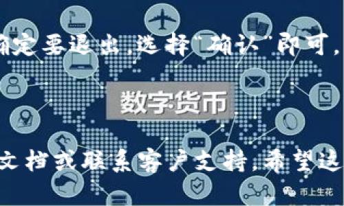 要登录和退出im钱包，您可以按照以下步骤进行操作。这是一个简要的指南：

### 登录im钱包
1. **下载并安装im钱包应用**：如果还没有安装，请从应用商城下载并安装im钱包。
   
2. **打开应用**：找到im钱包图标，点击它以打开应用。

3. **输入账户信息**：在登录界面，您需要输入您的手机号码或邮箱地址，以及密码。如果您使用的是社交媒体账户登录，则选择相应的登录方式。

4. **验证身份**：根据应用的要求，您可能需要完成身份验证，比如输入短信验证码。

5. **成功登录**：输入正确的账户信息后，点击登录按钮，您应该能成功进入im钱包。

### 退出im钱包
1. **进入设置**：在im钱包主界面，找到并点击“设置”或“我的”选项。

2. **找到退出选项**：在设置菜单中，您会看到“退出登录”或“注销账户”的选项，点击它。

3. **确认退出**：系统可能会弹出确认窗口，询问您是否确定要退出，选择“确认”即可。

4. **成功退出**：您就会退出im钱包，返回到登录界面。

如果您在使用im钱包的过程中遇到任何问题，请查看官方文档或联系客户支持。希望这些信息能帮助您顺利登录和退出im钱包！