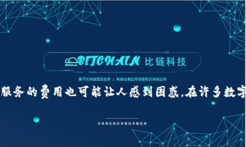 日常生活中，有许多东西都是需要花费成本的，比如出门吃饭、买衣服、或者是旅行。但是，有些费用常常让人感到头痛，尤其是在管理数字资产时，不同钱包服务的费用也可能让人感到困惑。在许多数字货币钱包中，imToken作为一个相对流行的选择，它的费用政策更是引人关注。下面，我们将一一揭开imToken钱包的费用秘密，让你在使用时不再有疑惑。

揪心的数字资产管理：imToken钱包费用揭秘