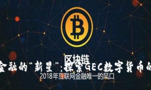 犹如数字金融的“新星”：探索GEC数字货币的奇妙世界