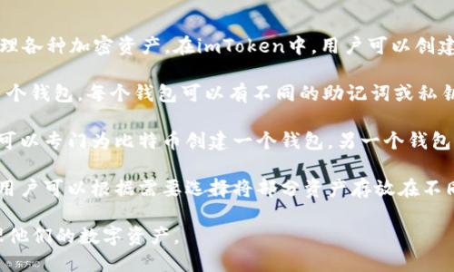 imToken是一个广受欢迎的数字货币钱包应用，用户可以在上面管理各种加密资产。在imToken中，用户可以创建多个钱包，这些钱包可以用于存储不同的数字货币资产。具体来说：

1. **创建多个钱包**：用户可以使用同一帐户在imToken中创建多个钱包。每个钱包可以有不同的助记词或私钥，这使得每个钱包可以独立管理其资产。

2. **资产管理**：不同的钱包可以用来管理不同的资产，比如用户可以专门为比特币创建一个钱包，另一个钱包用于以太坊等。这样，用户能够更清晰地管理自己的资产。

3. **隐私和安全**：拥有多个钱包也增加了用户的隐私和安全性，用户可以根据需要选择将部分资产存放在不同的钱包中，降低风险。

总的来说，imToken允许用户创建多个钱包，以更灵活和安全地管理他们的数字资产。