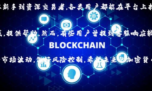 截至我最后的更新（2023年10月），OK交易所（OKEx）并没有跑路的相关信息。然而，关于加密货币交易所的安全性和稳定性，用户需要时刻保持关注，因为行业变化迅速，政策和市场状况会对交易所的运营产生影响。

以下是一些关于OK交易所及其运营的相关信息，以及用户在使用这类平台时需要考虑的几个方面。

什么是OK交易所？
OKEx是一家成立于2017年的全球领先的数字资产交易平台，致力于为用户提供多样化的交易服务，包括现货交易、期货交易、合约交易等。它不仅为用户提供了一系列的数字资产交易对，还推出了各种金融衍生品。

OK交易所的历史及背景
OK交易所的母公司是OK Group，它的总部位于马耳他。该交易所的快速发展得益于其丰富的交易品种和高流动性。OKEx曾在2019年经历了一次重要的安全事件，当时该平台暂停了部分交易，这使得许多用户对其安全性产生了疑虑。

交易所的安全性
在选择一个合适的交易所时，安全性是最重要的考量因素之一。OKEx采取了多种安全措施来保护用户的资产，包括冷钱包存储用户资金、两步验证和用户资产保险。然而，尽管如此，用户在使用任何交易所时都应保持警惕，定期更新密码，避免在不安全的网络环境下交易。

用户体验与界面设计
OKEx的界面相对友好，新手用户可以轻松上手。此外，该交易所还提供了丰富的教育资源，帮助用户了解加密货币的相关知识和交易策略。从新手到资深交易者，各类用户都能在平台上找到自己需要的功能和服务。

社区与支持服务
OK交易所通过其官方社交媒体平台与用户保持紧密联系，及时发布最新动态和行业资讯。平台还提供多种语言的客服支持，为用户解答疑惑，提供帮助。然而，有些用户曾提到客服响应较慢，这也是各大交易所普遍存在的问题。想象一下，当你正急着进行交易时，客服却在“放鸽子”，这种感觉可真让人烦躁，谁还没点小烦恼呢？

总结
综上所述，OK交易所并未跑路，但用户在选择交易平台时应谨慎对待，随时关注相关动态和用户反馈。投资加密货币有风险，务必要理性对待市场波动，做好风险控制。希望未来的加密货币市场能够更加成熟、安全。

如果对OK交易所有疑问或需要进一步了解的信息，建议查看官方公告、社区讨论以及相关的新闻报道。